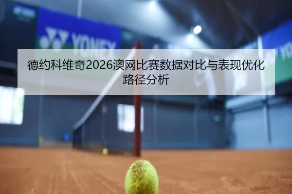 德约科维奇2026澳网比赛数据对比与表现优化路径分析（kaiyun.com）