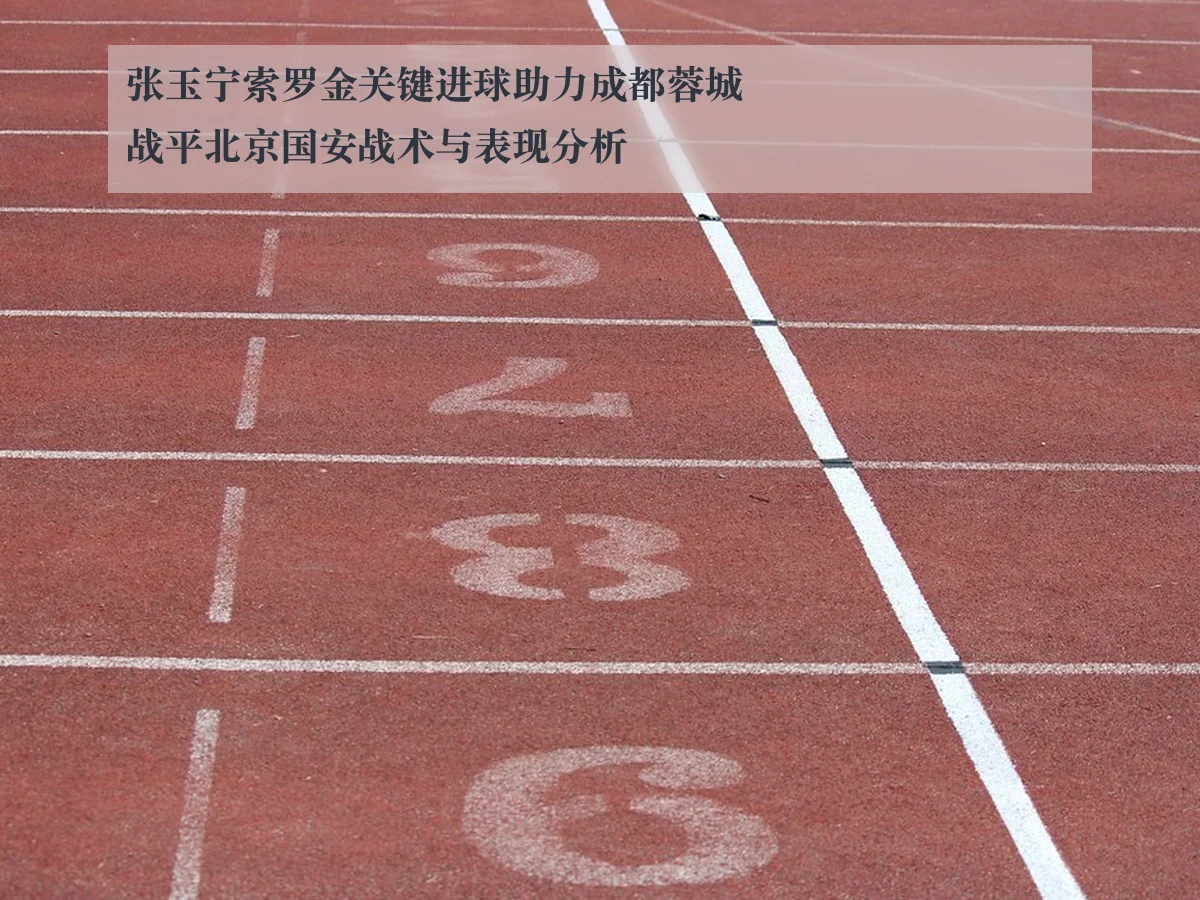 张玉宁索罗金关键进球助力成都蓉城战平北京国安战术与表现分析
