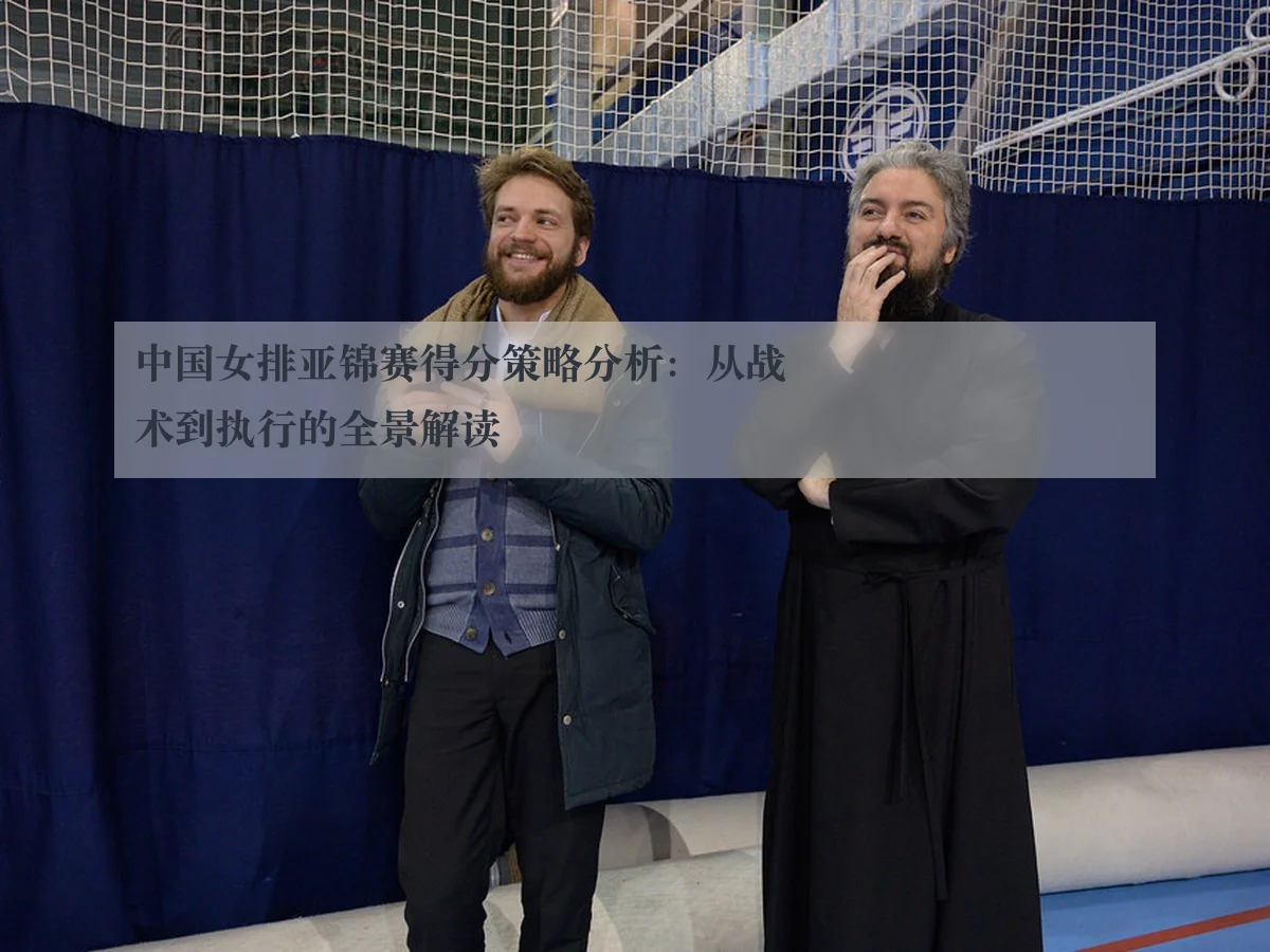 中国女排亚锦赛得分策略分析:从战术到执行的全景解读